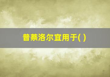 普萘洛尔宜用于( )